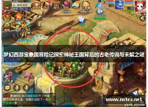 梦幻西游宝象国冒险记探索神秘王国背后的古老传说与未解之谜